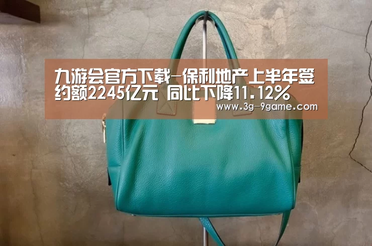 九游会官方下载-保利地产上半年签约额2245亿元 同比下降11.12%(图2) j9九游会在线