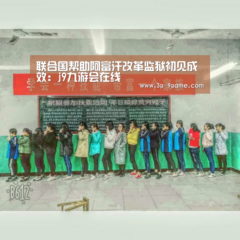 联合国帮助阿富汗改革监狱初见成效:j9九游会在线(图1) 九游会官网入口